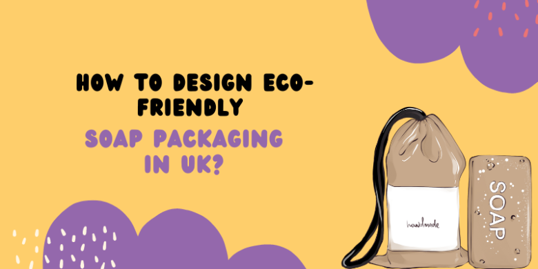 How To Design Eco-Friendly Soap Packaging in UK