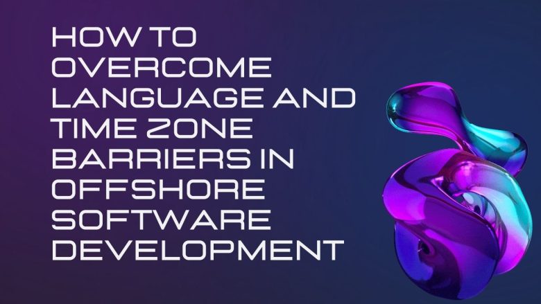 How to Overcome Language and Time Zone Barriers in Offshore Software Development